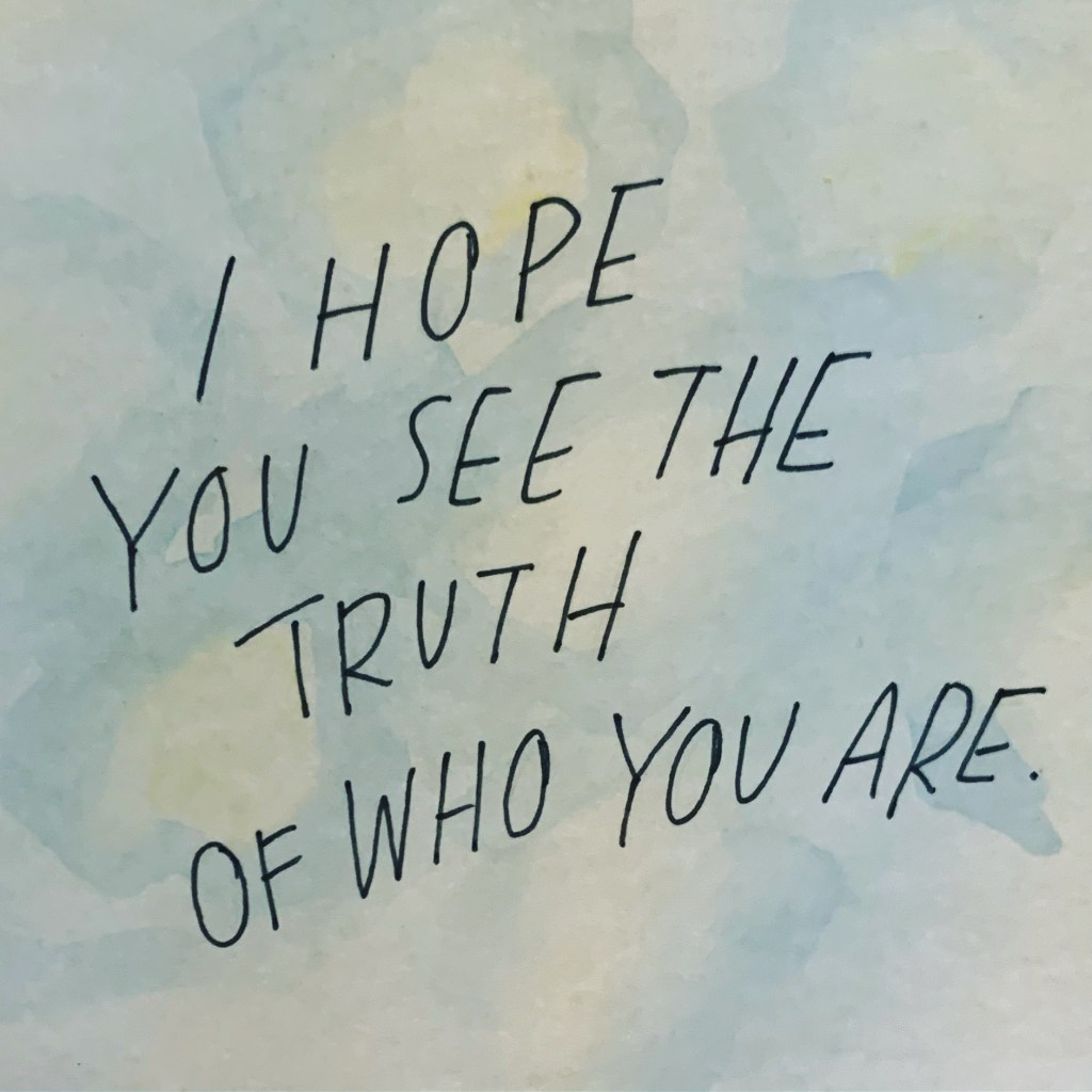 I hope you see the truth of who you&nbsp;are.